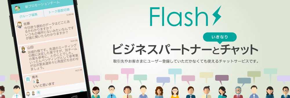 Flash　ビジネスパートナーといきなりチャット　取引先やお客様にユーザー登録していただかなくても使えるチャットサービスです。　Flash公式サイト
